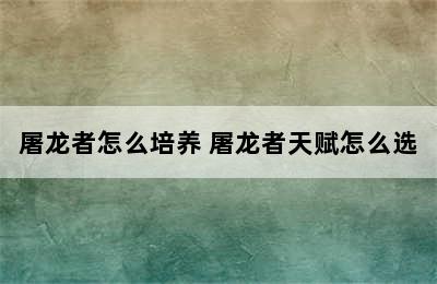 屠龙者怎么培养 屠龙者天赋怎么选